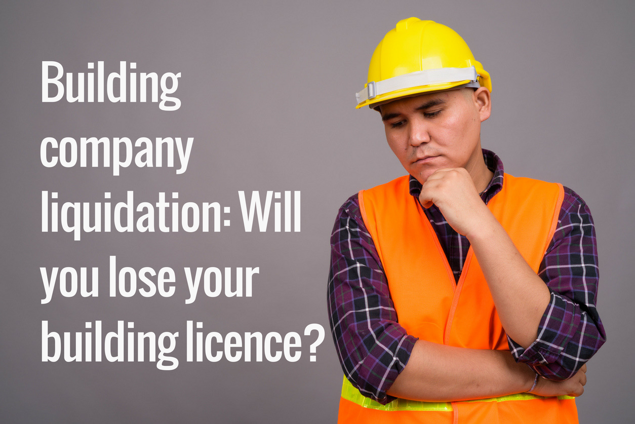 Building company liquidation: Will you lose your building licence?